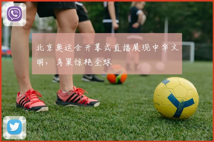 北京奥运会开幕式直播展现中华文明,鸟巢惊艳全球
