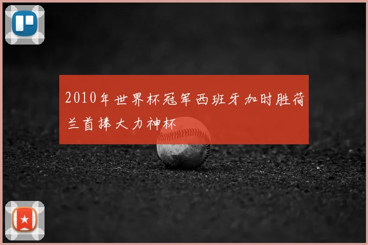 2010年世界杯冠军西班牙加时胜荷兰首捧大力神杯