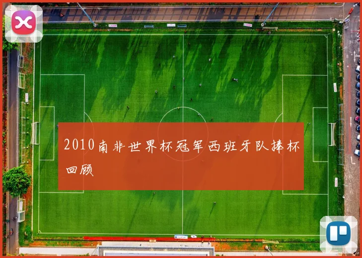 2010南非世界杯冠军西班牙队捧杯回顾