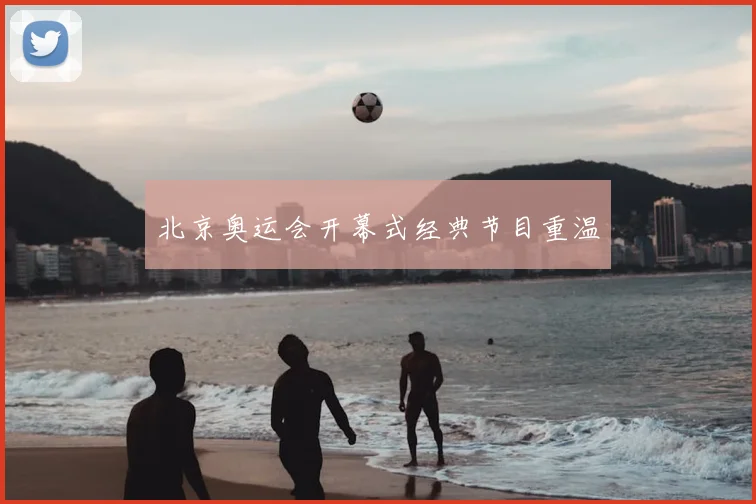 北京奥运会开幕式经典节目重温