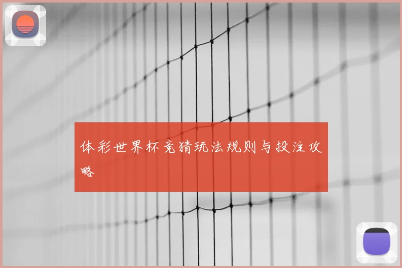 体彩世界杯竞猜玩法规则与投注攻略
