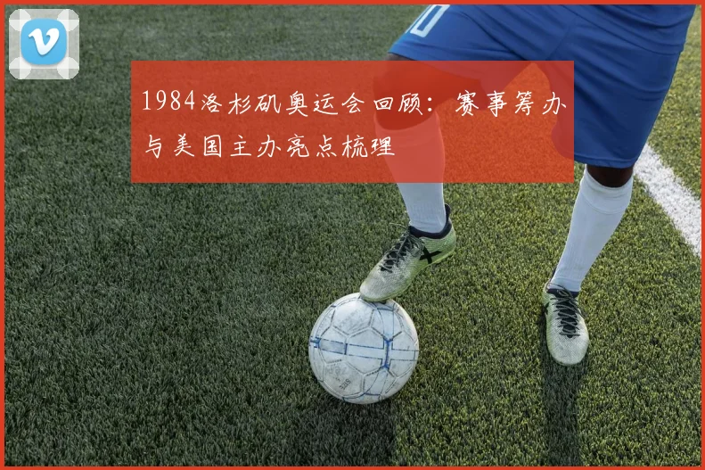 1984洛杉矶奥运会回顾:赛事筹办与美国主办亮点梳理
