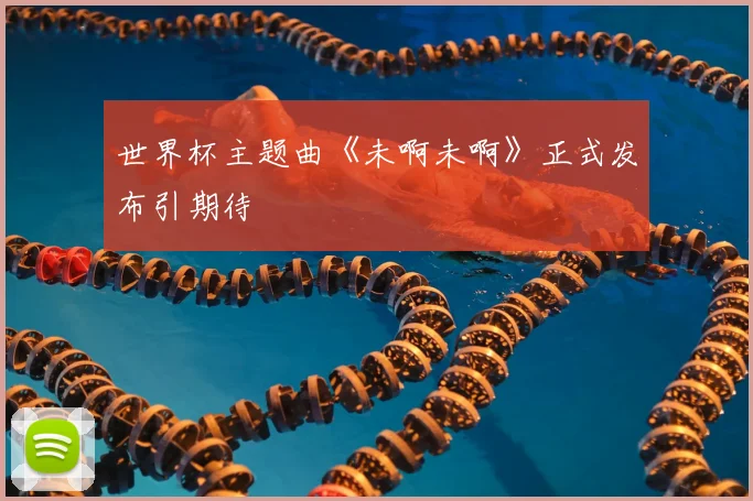 世界杯主题曲《未啊未啊》正式发布引期待