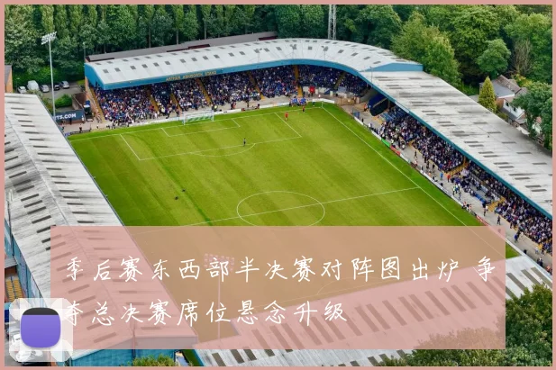 季后赛东西部半决赛对阵图出炉 争夺总决赛席位悬念升级