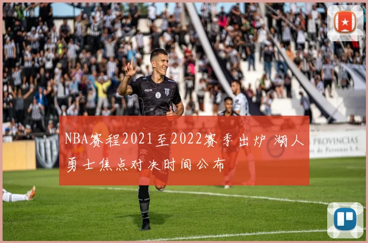 NBA赛程2021至2022赛季出炉 湖人勇士焦点对决时间公布