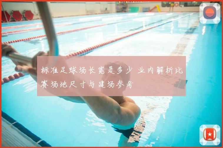 标准足球场长宽是多少 业内解析比赛场地尺寸与建场参考
