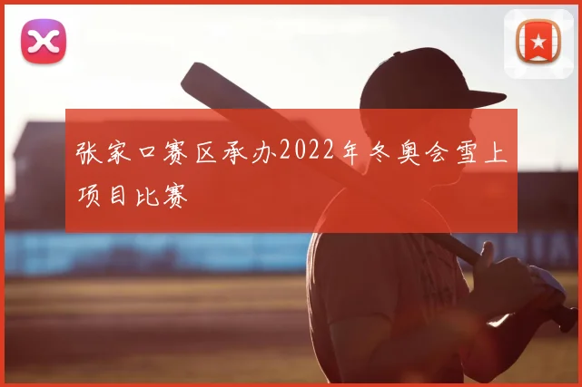 张家口赛区承办2022年冬奥会雪上项目比赛