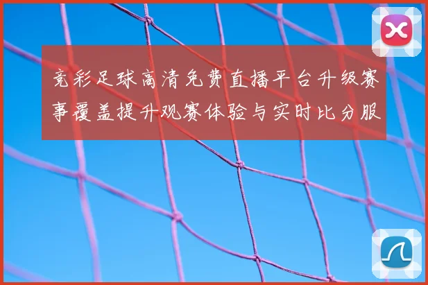 竞彩足球高清免费直播平台升级赛事覆盖提升观赛体验与实时比分服务