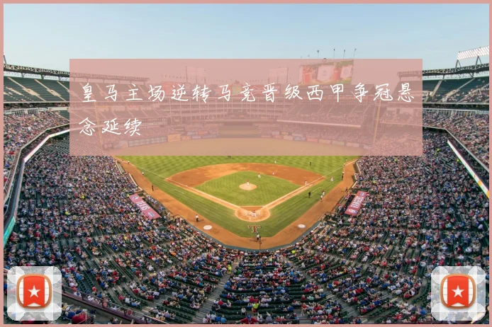 皇马主场逆转马竞晋级西甲争冠悬念延续