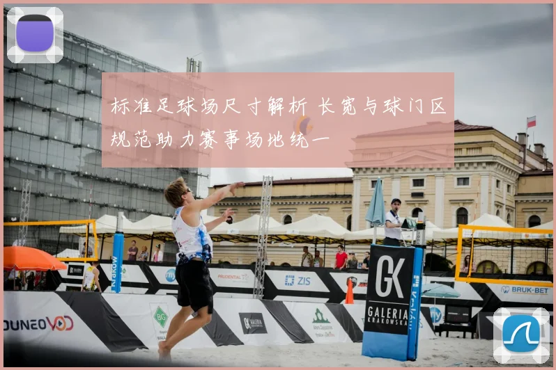 标准足球场尺寸解析 长宽与球门区规范助力赛事场地统一