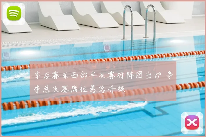 季后赛东西部半决赛对阵图出炉 争夺总决赛席位悬念升级