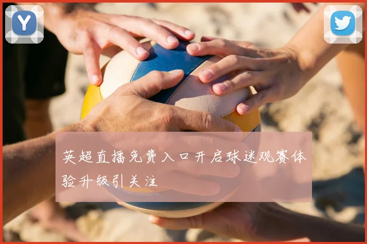英超直播免费入口开启球迷观赛体验升级引关注