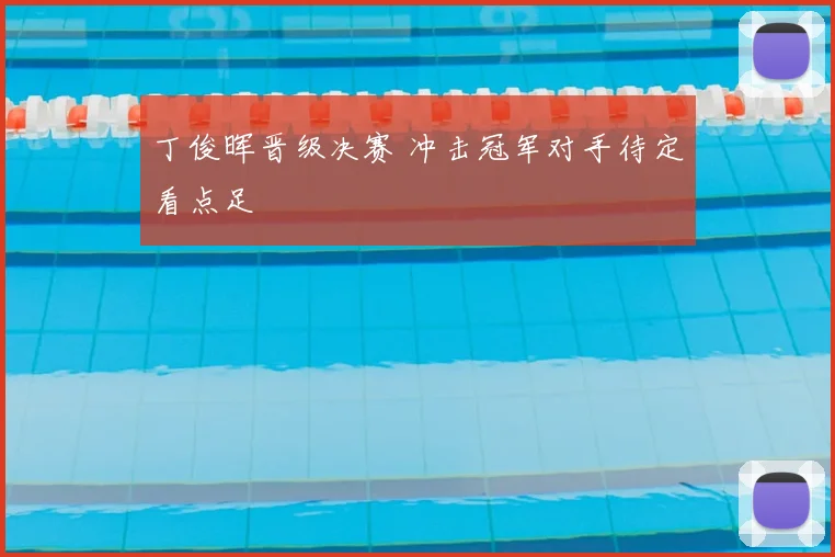 丁俊晖晋级决赛 冲击冠军对手待定看点足