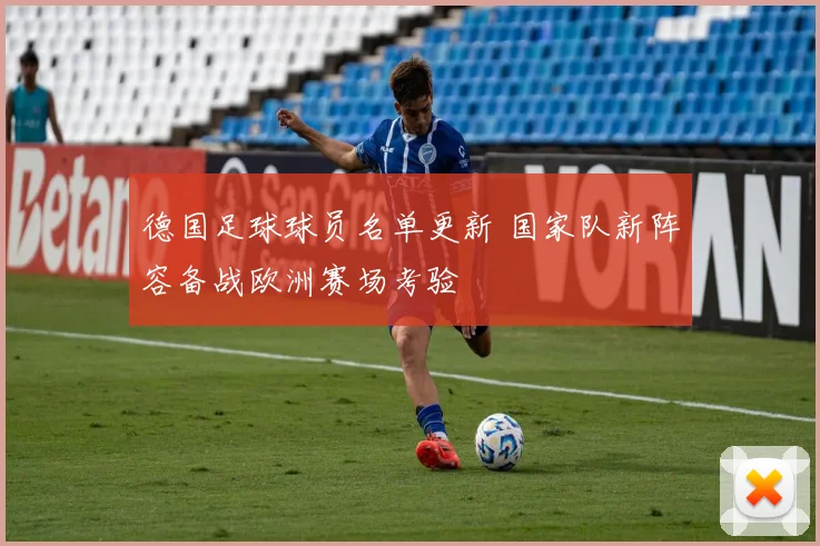 德国足球球员名单更新 国家队新阵容备战欧洲赛场考验