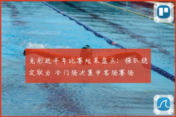 竞彩近半年比赛结果盘点：强队稳定取分 冷门场次集中客场赛场