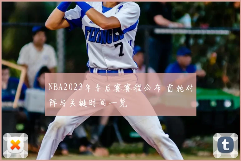 NBA2023年季后赛赛程公布 首轮对阵与关键时间一览