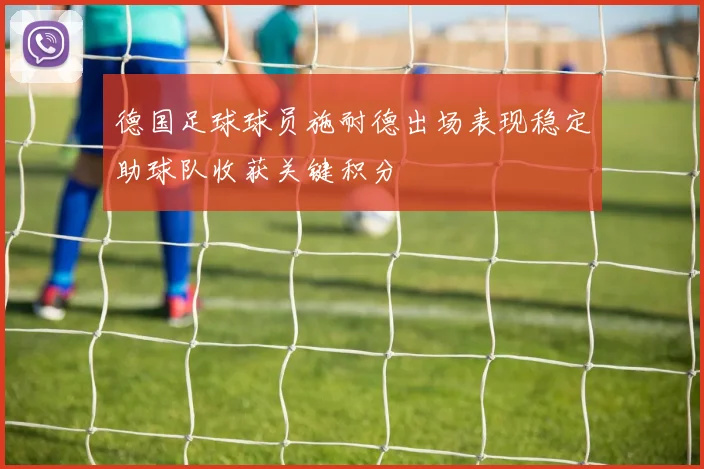 德国足球球员施耐德出场表现稳定助球队收获关键积分